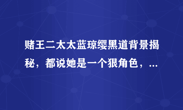 赌王二太太蓝琼缨黑道背景揭秘，都说她是一个狠角色，有着黑道背景-飞外网