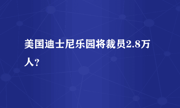 美国迪士尼乐园将裁员2.8万人？