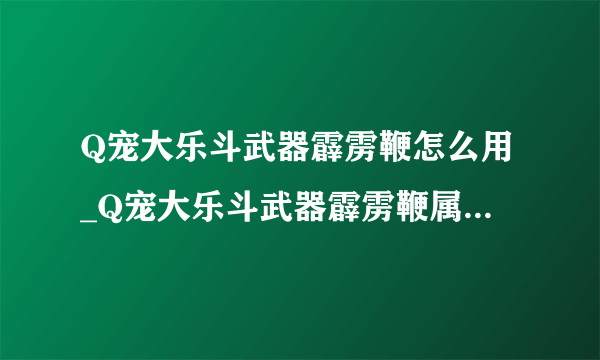 Q宠大乐斗武器霹雳鞭怎么用_Q宠大乐斗武器霹雳鞭属性怎么样-飞外网