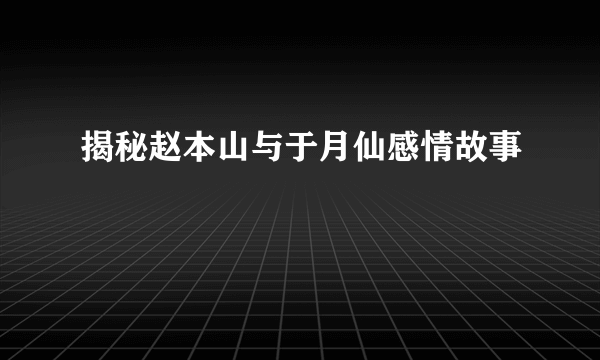 揭秘赵本山与于月仙感情故事