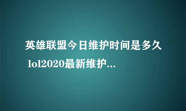 英雄联盟今日维护时间是多久 lol2020最新维护公告内容是什么