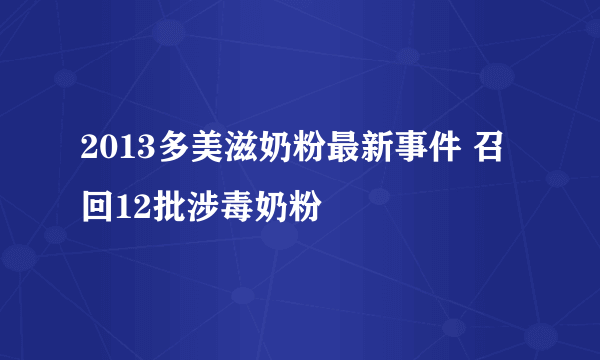 2013多美滋奶粉最新事件 召回12批涉毒奶粉