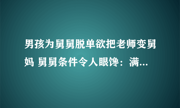 男孩为舅舅脱单欲把老师变舅妈 舅舅条件令人眼馋：满不满意？