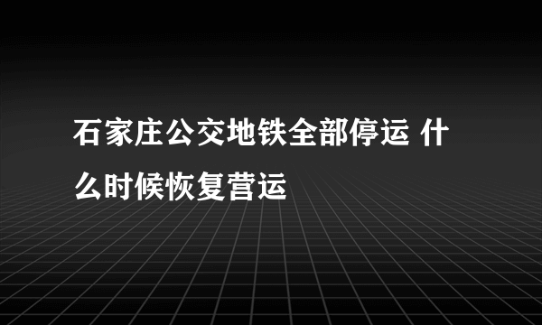 石家庄公交地铁全部停运 什么时候恢复营运