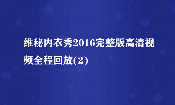 维秘内衣秀2016完整版高清视频全程回放(2)