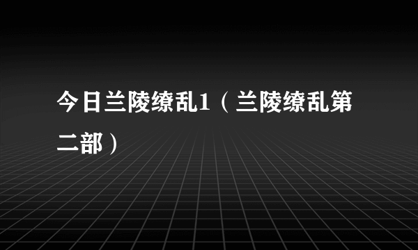 今日兰陵缭乱1（兰陵缭乱第二部）