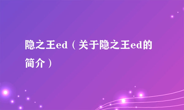 隐之王ed（关于隐之王ed的简介）