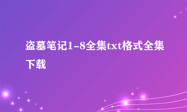 盗墓笔记1-8全集txt格式全集下载