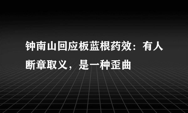 钟南山回应板蓝根药效：有人断章取义，是一种歪曲