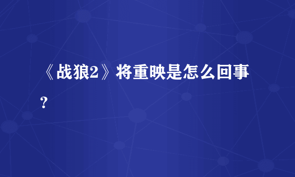 《战狼2》将重映是怎么回事？