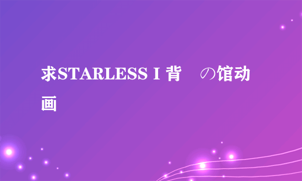 求STARLESS I 背徳の馆动画