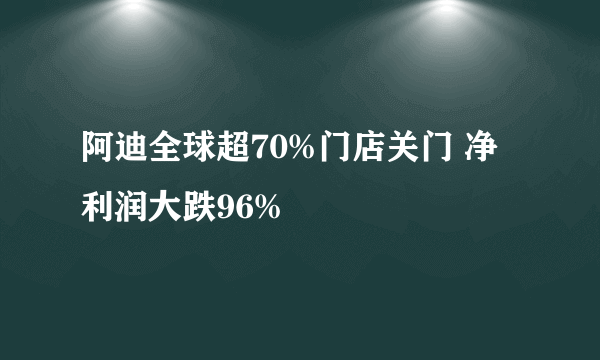 阿迪全球超70%门店关门 净利润大跌96%