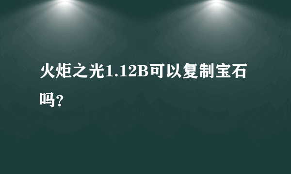 火炬之光1.12B可以复制宝石吗？