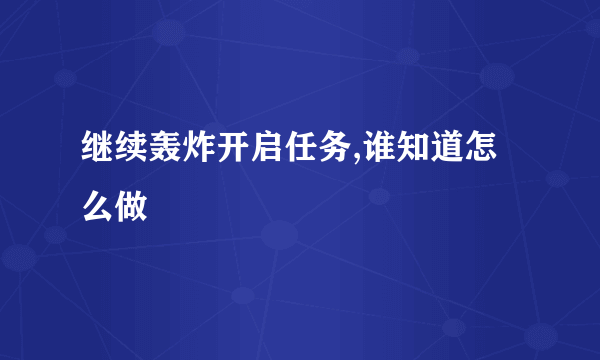 继续轰炸开启任务,谁知道怎么做