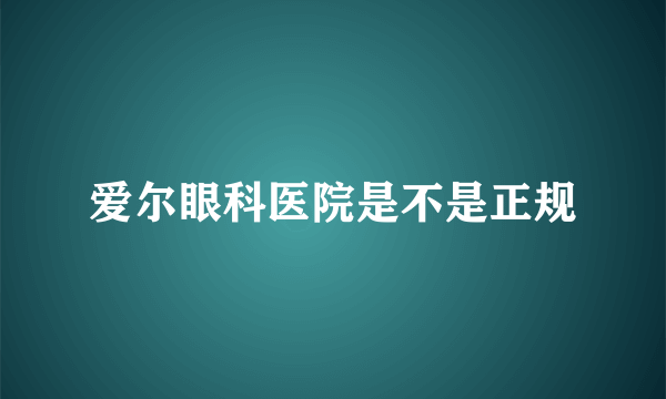 爱尔眼科医院是不是正规