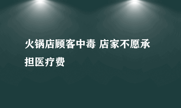 火锅店顾客中毒 店家不愿承担医疗费