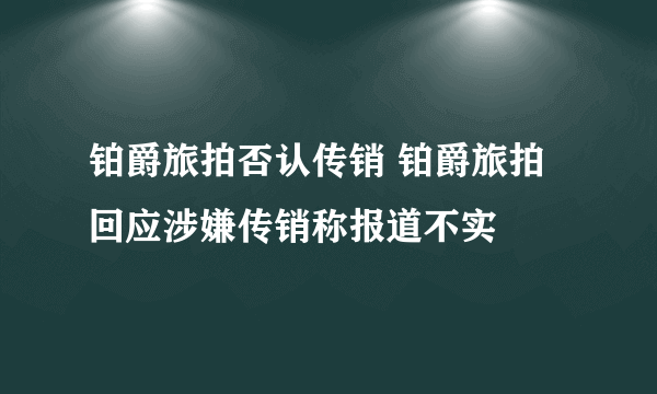 铂爵旅拍否认传销 铂爵旅拍回应涉嫌传销称报道不实