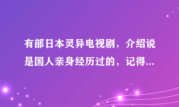 有部日本灵异电视剧，介绍说是国人亲身经历过的，记得第一集叫 女人旅馆，第二集叫 狐狸森林 求名~~