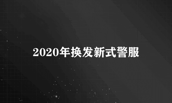 2020年换发新式警服