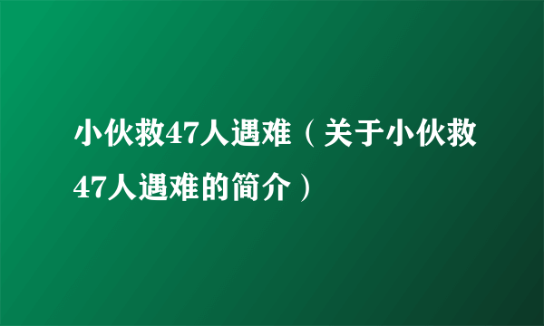 小伙救47人遇难（关于小伙救47人遇难的简介）