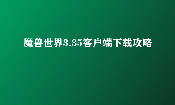 魔兽世界3.35客户端下载攻略