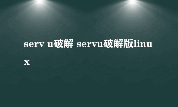 serv u破解 servu破解版linux