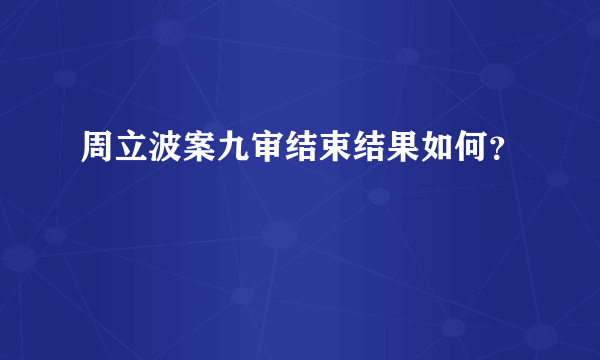 周立波案九审结束结果如何？