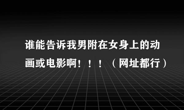 谁能告诉我男附在女身上的动画或电影啊！！！（网址都行）