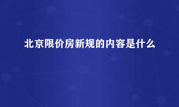 北京限价房新规的内容是什么