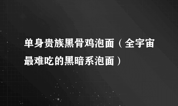 单身贵族黑骨鸡泡面（全宇宙最难吃的黑暗系泡面）