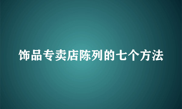 饰品专卖店陈列的七个方法