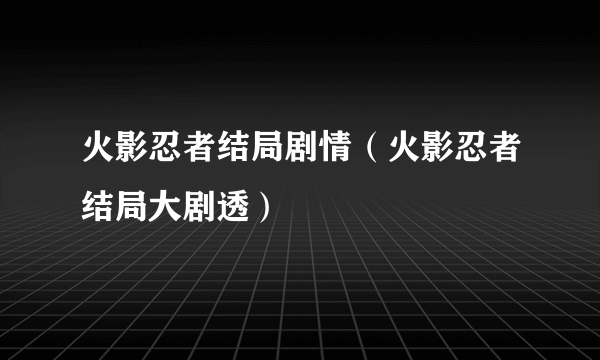 火影忍者结局剧情（火影忍者结局大剧透）