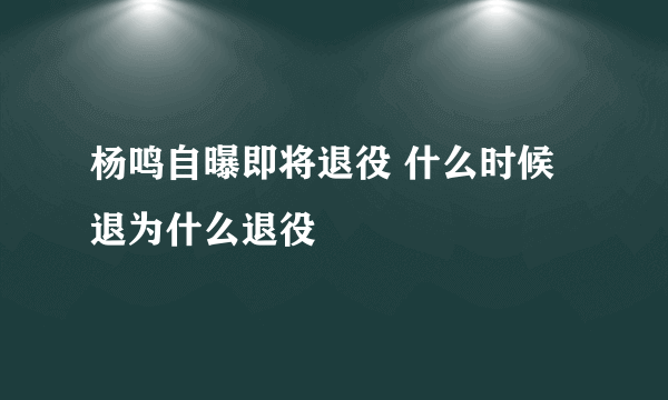 杨鸣自曝即将退役 什么时候退为什么退役