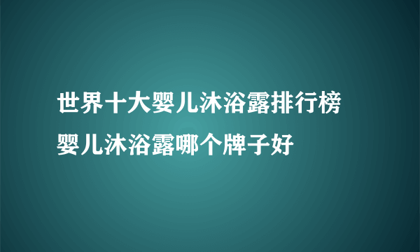 世界十大婴儿沐浴露排行榜 婴儿沐浴露哪个牌子好