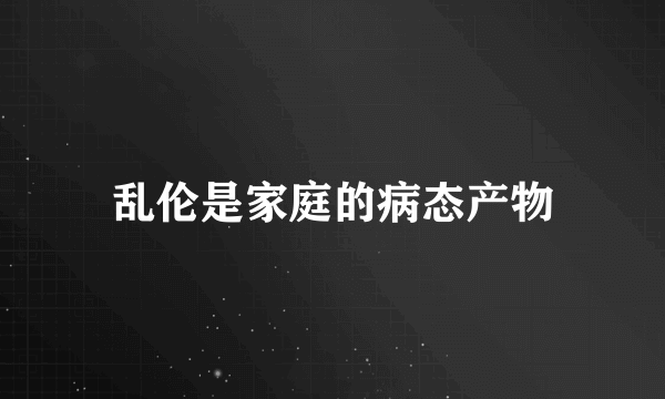 乱伦是家庭的病态产物