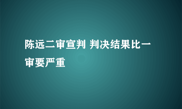 陈远二审宣判 判决结果比一审要严重