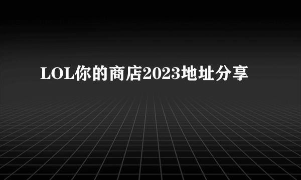 LOL你的商店2023地址分享