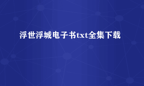 浮世浮城电子书txt全集下载