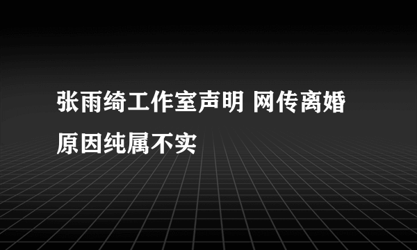 张雨绮工作室声明 网传离婚原因纯属不实