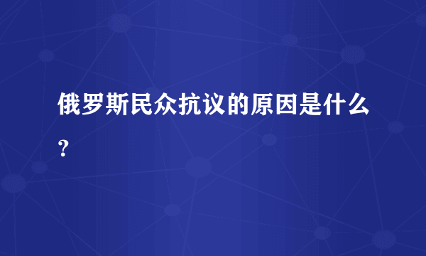 俄罗斯民众抗议的原因是什么？