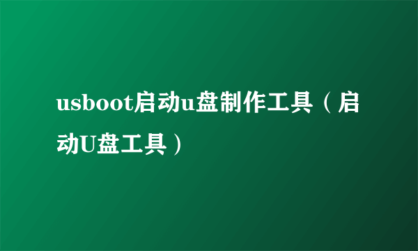 usboot启动u盘制作工具（启动U盘工具）