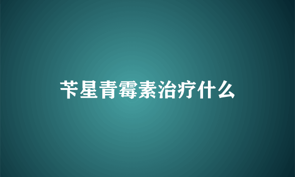 苄星青霉素治疗什么