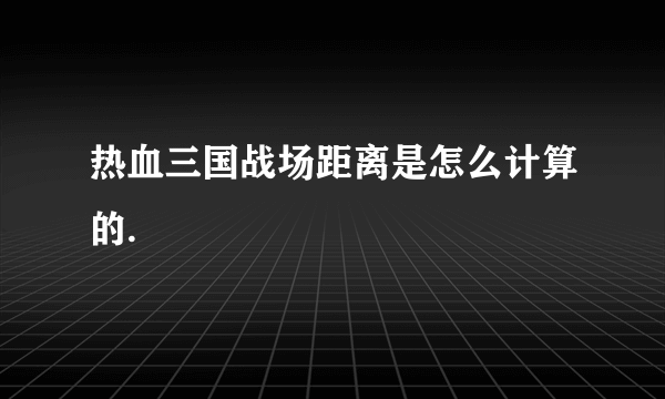 热血三国战场距离是怎么计算的.