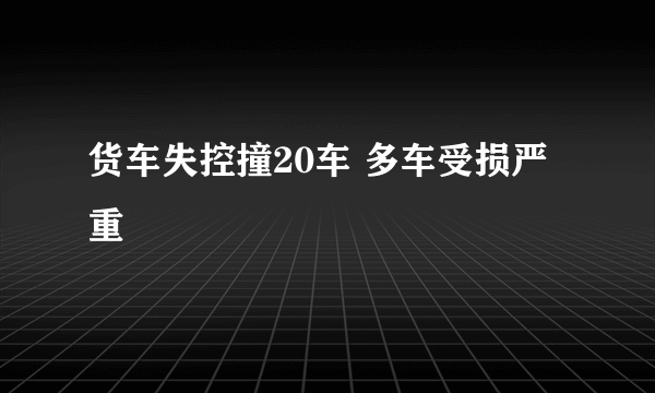 货车失控撞20车 多车受损严重