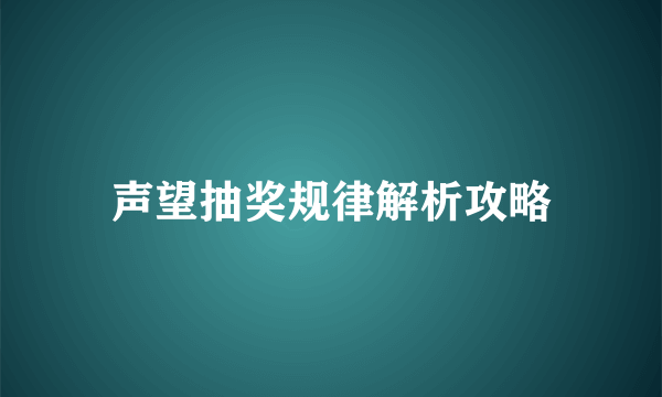 声望抽奖规律解析攻略