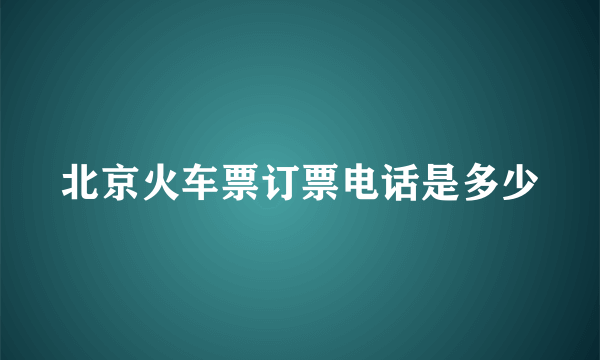 北京火车票订票电话是多少