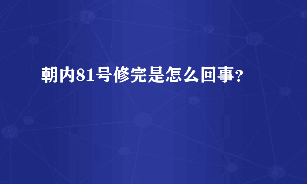 朝内81号修完是怎么回事？