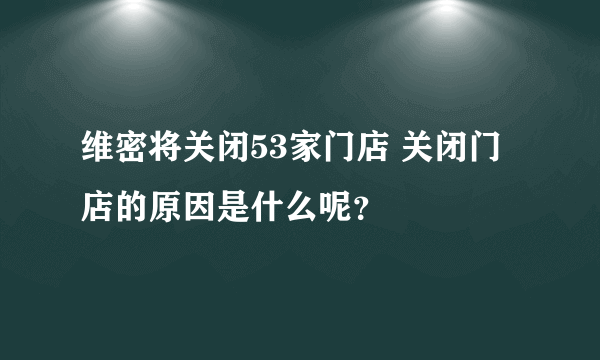 维密将关闭53家门店 关闭门店的原因是什么呢？