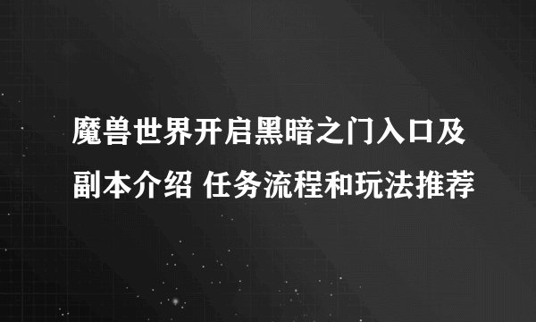 魔兽世界开启黑暗之门入口及副本介绍 任务流程和玩法推荐