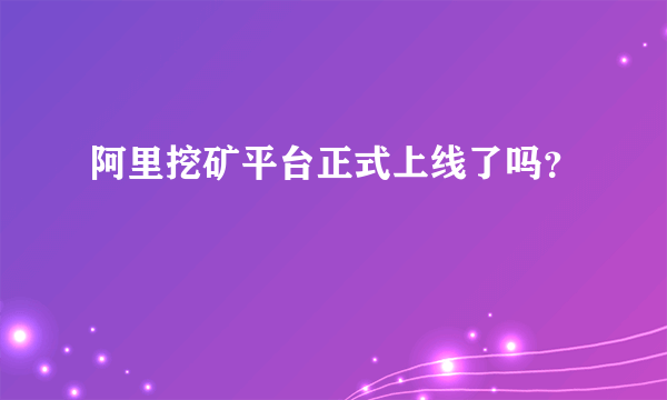 阿里挖矿平台正式上线了吗？